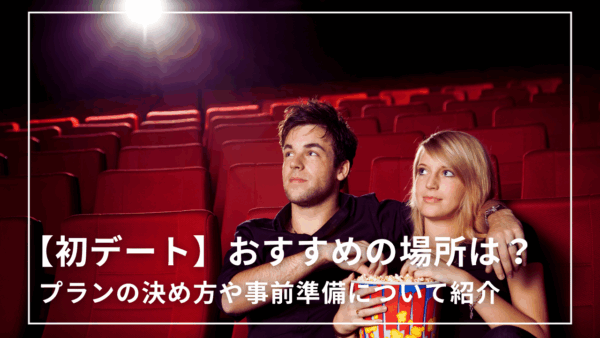 【初デート】おすすめの場所は?プランの決め方や事前準備について紹介